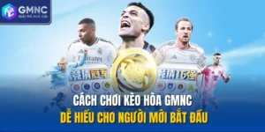 Cách Chơi Kèo Hòa GMNC Dễ Hiểu Cho Người Mới Bắt Đầu
