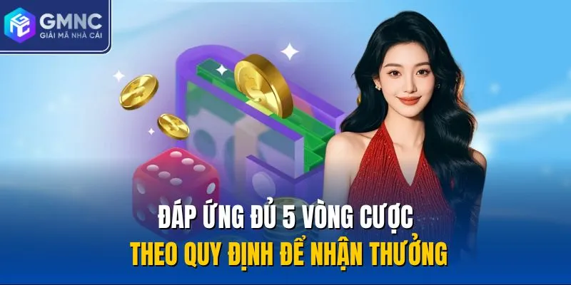 Đáp ứng đủ 5 vòng cược theo quy định để nhận thưởng